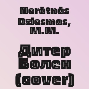 Nerātnās Dziesmas, M.M. - Дитер Болен (cover)