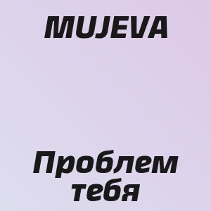 MUJEVA - Проблем тебя