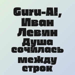 Guru-AI, Иван Левин - Душа сочилась между строк