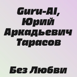 Guru-AI, Юрий Аркадьевич Тарасов - Без Любви