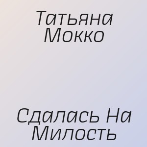 Татьяна Мокко - Сдалась На Милость