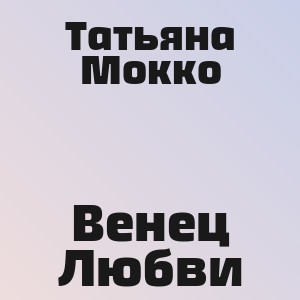 Татьяна Мокко - Венец Любви