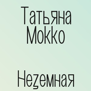 Татьяна Мокко - Неземная