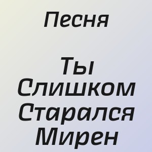 Песня - Ты Слишком Старался Мирен
