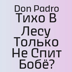 Don Padro - Тихо В Лесу Только Не Спит Бобё?