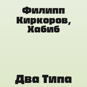 Филипп Киркоров, Хабиб - Два Типа