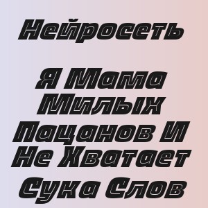 Нейросеть - Я Мама Милых Пацанов И Не Хватает Сука Слов