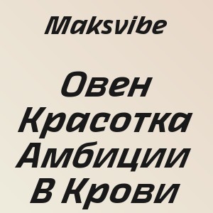 Maksvibe - Овен Красотка Амбиции В Крови