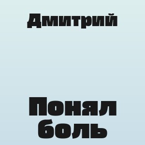 Дмитрий - Понял боль
