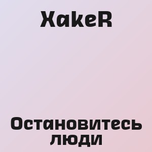 XakeR - Остановитесь люди