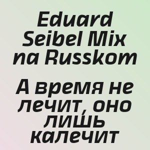 Eduard Seibel Mix na Russkom - А время не лечит, оно лишь калечит