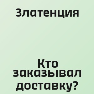 Златенция - Кто заказывал доставку?