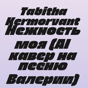 Tabitha Kermorvant - Нежность моя (AI кавер на песню Валерии)