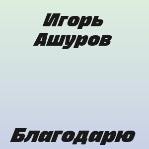 Игорь Ашуров - Благодарю