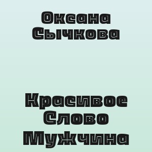 Оксана Сычкова - Красивое Слово Мужчина