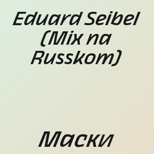 Eduard Seibel (Mix na Russkom) - Маски