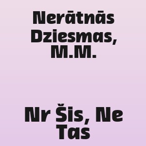 Nerātnās Dziesmas, M.M. - Nr Šis, Ne Tas