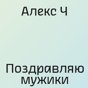 Алекс Ч - Поздравляю мужики