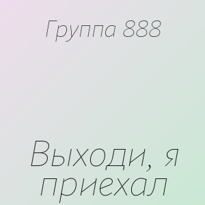 Группа 888 - Выходи, я приехал