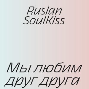 Ruslan SoulKiss - Мы любим друг друга