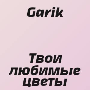 Garik - Твои любимые цветы