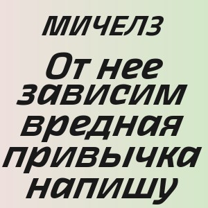 МИЧЕЛЗ - От нее зависим вредная привычка напишу