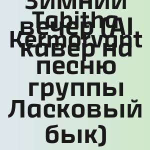Tabitha Kermorvant - Зимний вечер (AI кавер на песню группы Ласковый бык)
