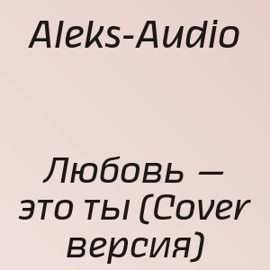 Aleks-Audio - Любовь — это ты (Cover версия)