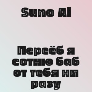 Suno Ai - Переёб я сотню баб от тебя ни разу