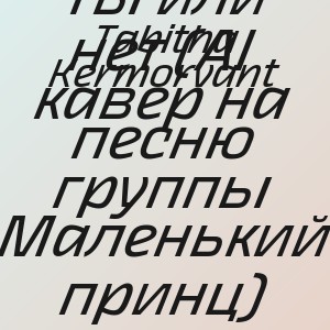 Tabitha Kermorvant - Ты или нет (AI кавер на песню группы Маленький принц)