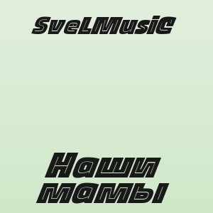 SveLMusiC - Наши мамы