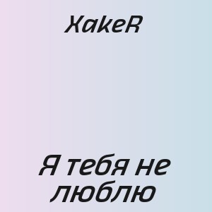 XakeR - Я тебя не люблю