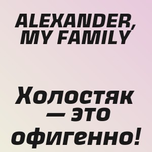 ALEXANDER, MY FAMILY - Холостяк — это офигенно!