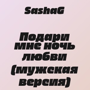SashaG - Подари мне ночь любви (мужская версия)