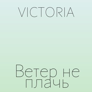 VICTORIA - Ветер не плачь