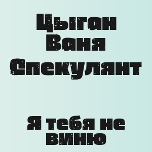 Цыган Ваня Спекулянт - Я тебя не виню