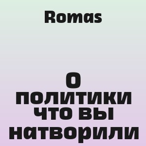 Romas - О политики что вы натворили