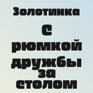 Золотинка - С рюмкой дружбы за столом