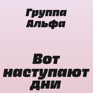 Группа Альфа - Вот наступают дни