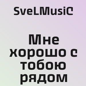 SveLMusiC - Мне хорошо с тобою рядом
