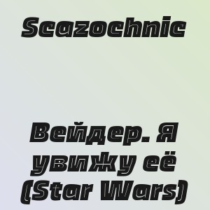 Scazochnic - Вейдер. Я увижу её (Star Wars)