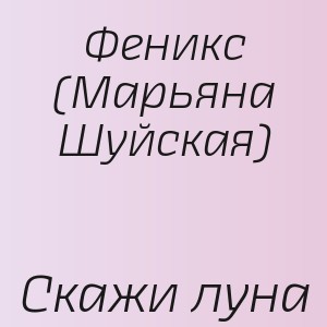 Феникс (Марьяна Шуйская) - Скажи луна