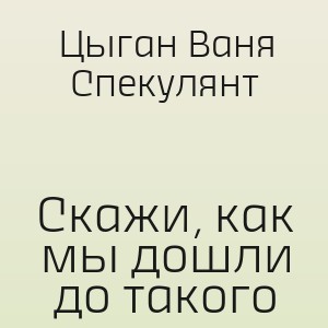 Цыган Ваня Спекулянт - Скажи, как мы дошли до такого