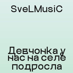 SveLMusiC - Девчонка у нас на селе подросла