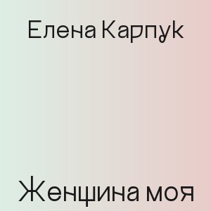 Елена Карпук - Женщина моя