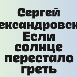 Сергей Александровский - Если солнце перестало греть
