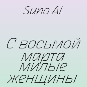 Suno Ai - С восьмой марта милые женщины