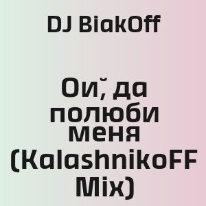 DJ BiakOff - Ой, да полюби меня (KalashnikoFF Mix)