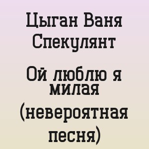 Цыган Ваня Спекулянт - Ой люблю я милая (невероятная песня)