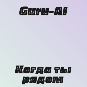 Guru-AI - Когда ты рядом